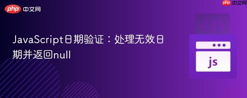 JavaScript日期验证：处理无效日期并返回null