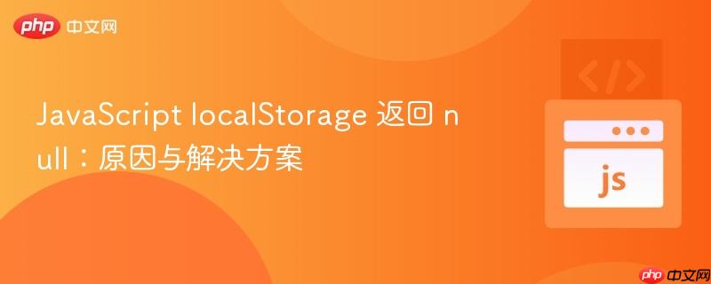 JavaScript localStorage 返回 null：原因与解决方案