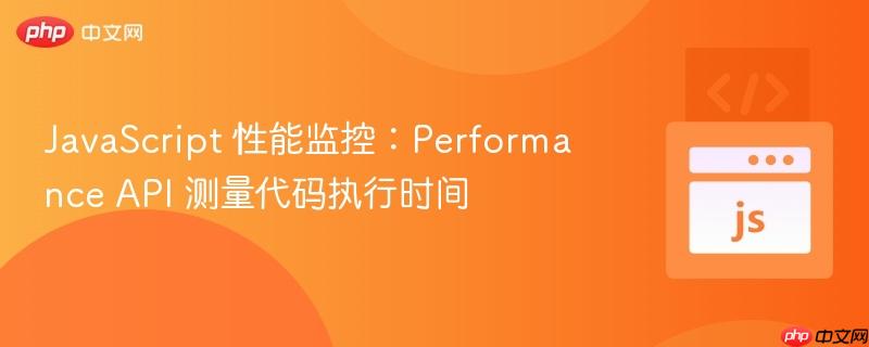 JavaScript 性能监控：Performance API 测量代码执行时间