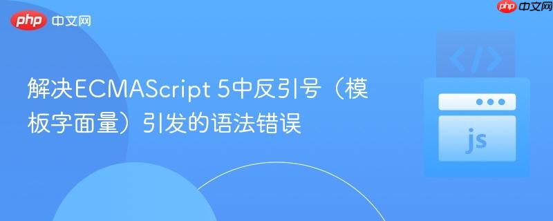 解决ECMAScript 5中反引号（模板字面量）引发的语法错误
