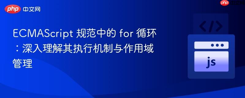 ECMAScript 规范中的 for 循环：深入理解其执行机制与作用域管理
