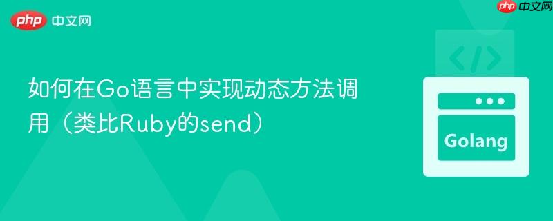 如何在Go语言中实现动态方法调用（类比Ruby的send）