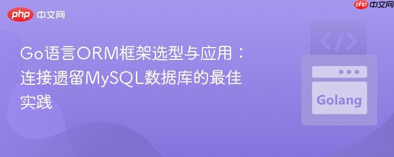 Go语言ORM框架选型与应用：连接遗留MySQL数据库的最佳实践