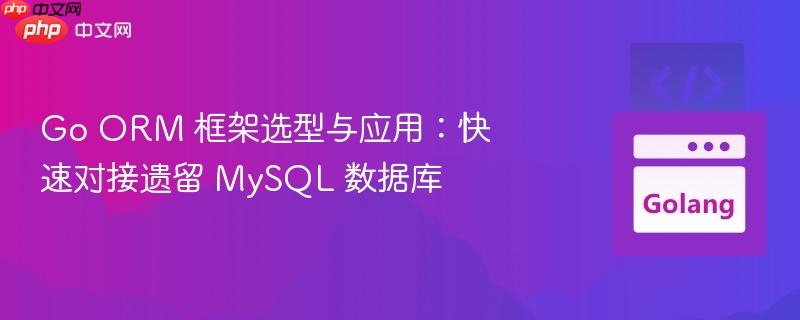 Go ORM 框架选型与应用：快速对接遗留 MySQL 数据库