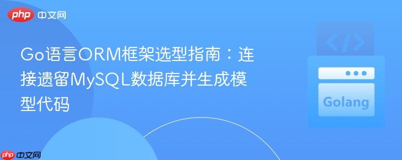 Go语言ORM框架选型指南：连接遗留MySQL数据库并生成模型代码