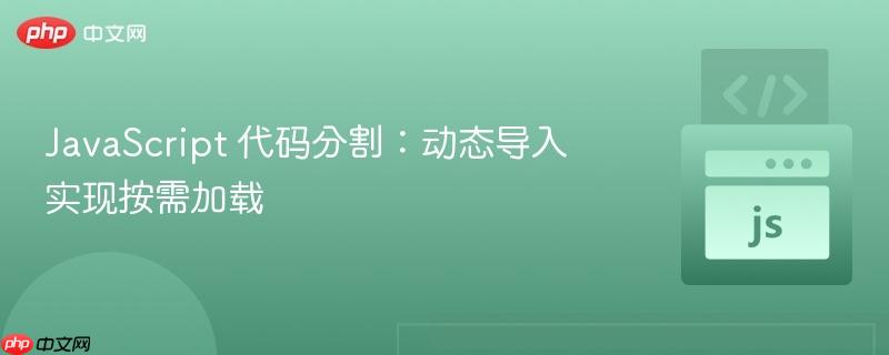 JavaScript 代码分割：动态导入实现按需加载