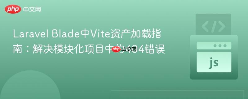 Laravel Blade中Vite资产加载指南：解决模块化项目中的404错误