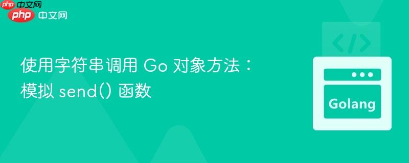 使用字符串调用 Go 对象方法：模拟 send() 函数