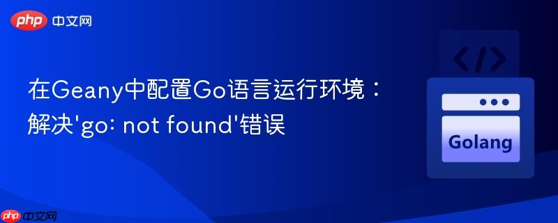 在Geany中配置Go语言运行环境：解决‘go: not found’错误