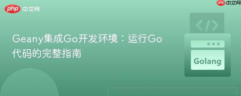 Geany集成Go开发环境：运行Go代码的完整指南