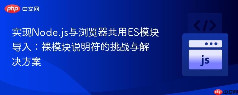 实现Node.js与浏览器共用ES模块导入：裸模块说明符的挑战与解决方案