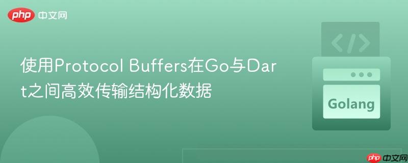 使用Protocol Buffers在Go与Dart之间高效传输结构化数据