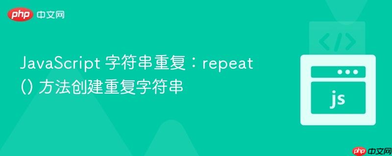 JavaScript 字符串重复：repeat() 方法创建重复字符串