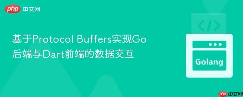 基于Protocol Buffers实现Go后端与Dart前端的数据交互