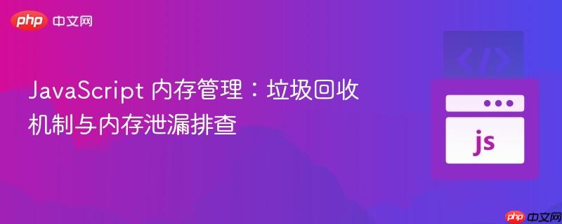 JavaScript 内存管理：垃圾回收机制与内存泄漏排查