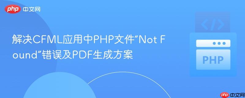 解决CFML应用中PHP文件“Not Found”错误及PDF生成方案