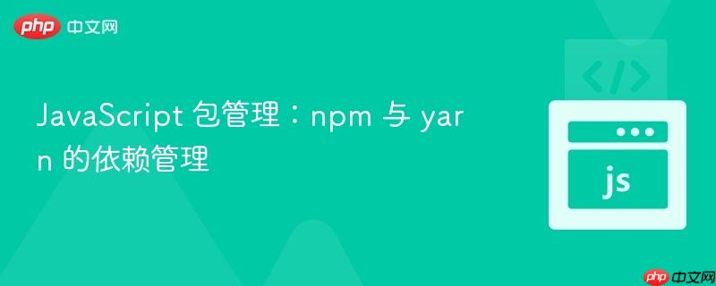 JavaScript 包管理：npm 与 yarn 的依赖管理