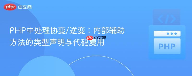 PHP中处理协变/逆变：内部辅助方法的类型声明与代码复用