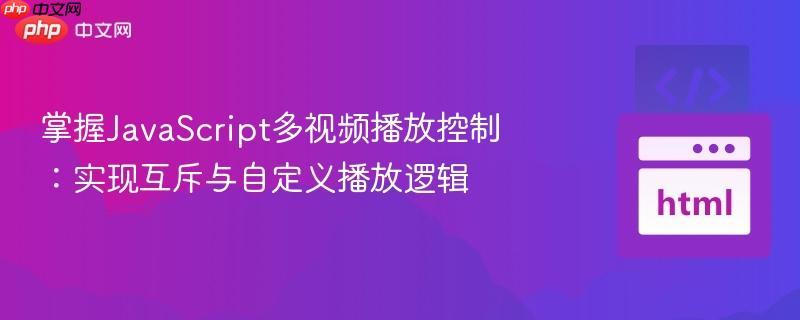 掌握JavaScript多视频播放控制：实现互斥与自定义播放逻辑