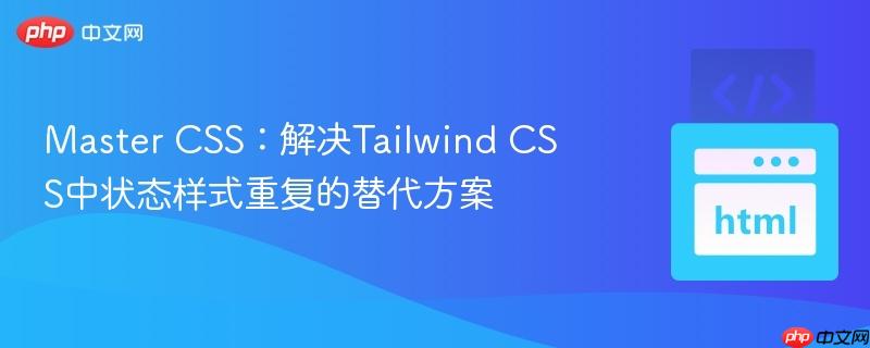 Master CSS：解决Tailwind CSS中状态样式重复的替代方案