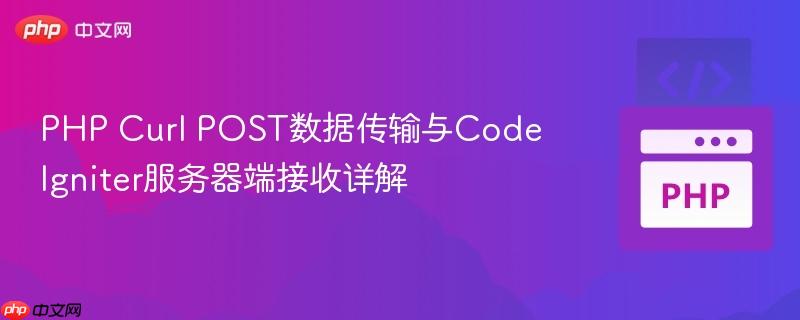 PHP Curl POST数据传输与CodeIgniter服务器端接收详解