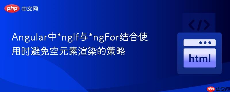 Angular中*ngIf与*ngFor结合使用时避免空元素渲染的策略
