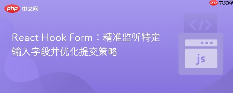React Hook Form：精准监听特定输入字段并优化提交策略