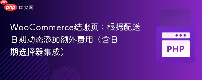 WooCommerce结账页：根据配送日期动态添加额外费用（含日期选择器集成）