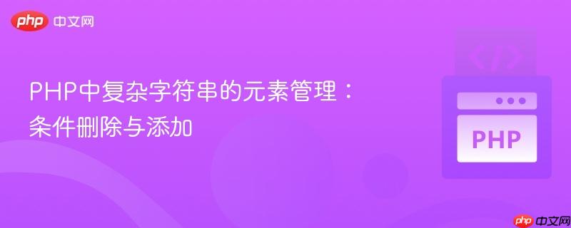 PHP中复杂字符串的元素管理：条件删除与添加