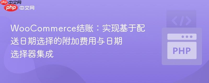 WooCommerce结账：实现基于配送日期选择的附加费用与日期选择器集成