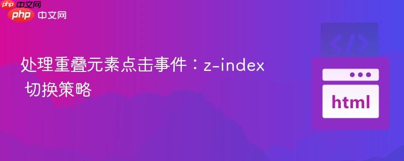 处理重叠元素点击事件：z-index 切换策略