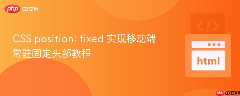 CSS position: fixed 实现移动端常驻固定头部教程
