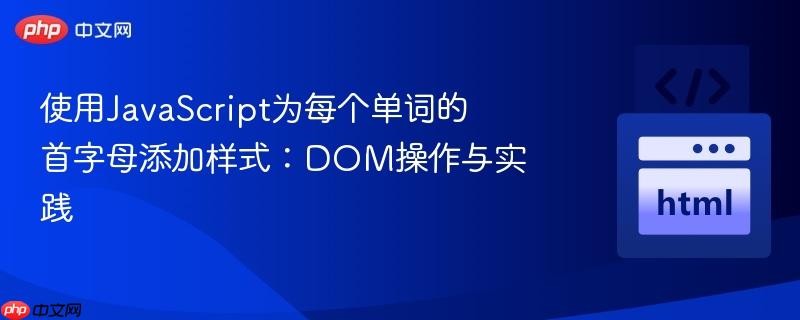 使用JavaScript为每个单词的首字母添加样式：DOM操作与实践