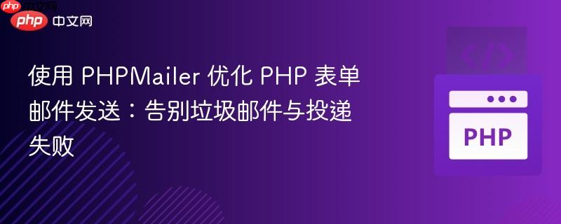 使用 PHPMailer 优化 PHP 表单邮件发送：告别垃圾邮件与投递失败