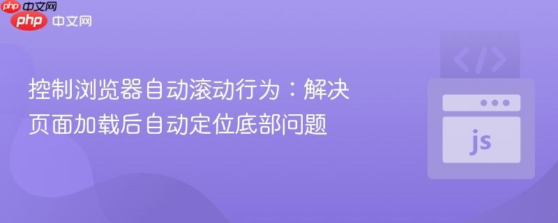 控制浏览器自动滚动行为：解决页面加载后自动定位底部问题