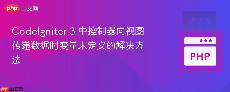 CodeIgniter 3 中控制器向视图传递数据时变量未定义的解决方法