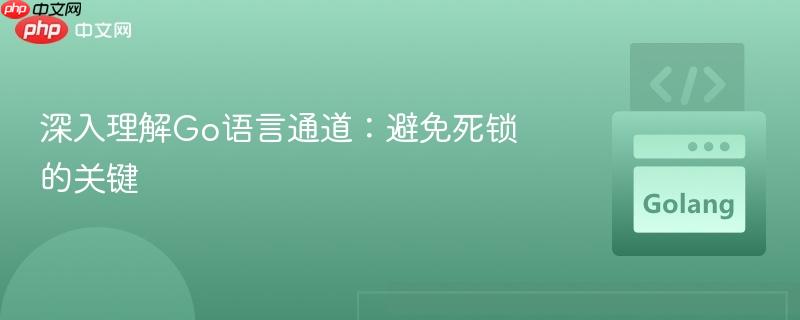 深入理解Go语言通道：避免死锁的关键