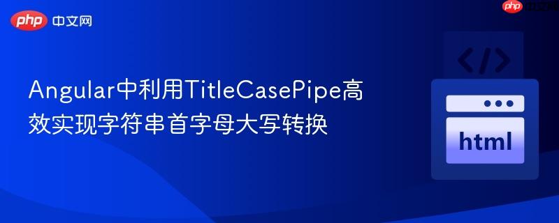 Angular中利用TitleCasePipe高效实现字符串首字母大写转换
