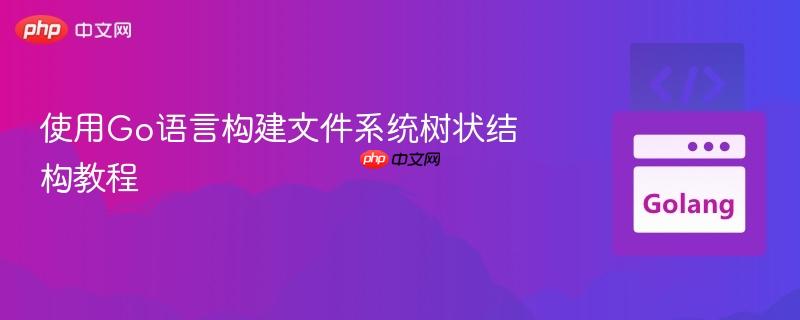 使用Go语言构建文件系统树状结构教程