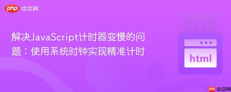 解决JavaScript计时器变慢的问题：使用系统时钟实现精准计时