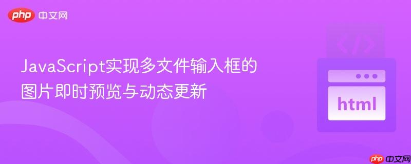 JavaScript实现多文件输入框的图片即时预览与动态更新