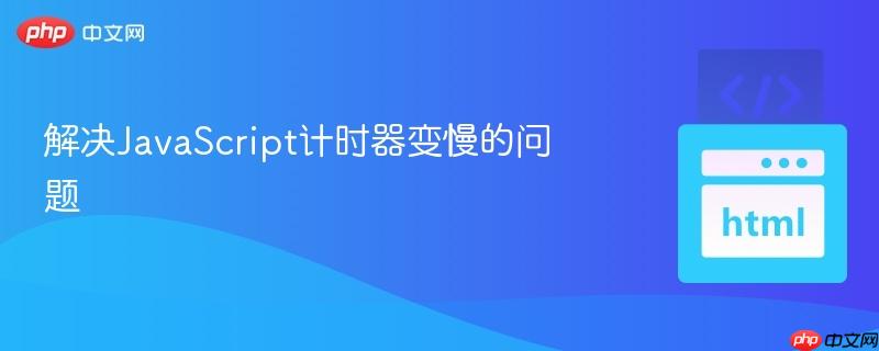 解决JavaScript计时器变慢的问题