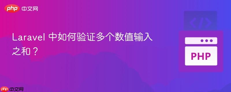 laravel 中如何验证多个数值输入之和？