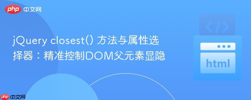 jQuery closest() 方法与属性选择器：精准控制DOM父元素显隐