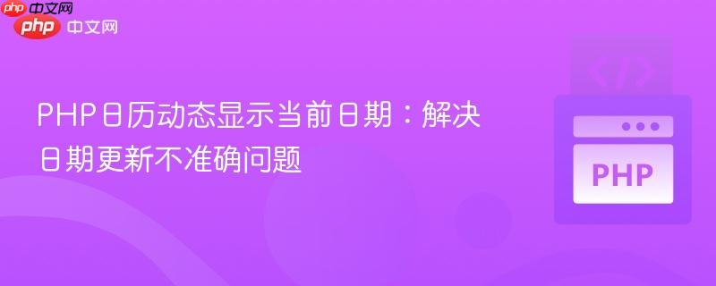 PHP日历动态显示当前日期：解决日期更新不准确问题