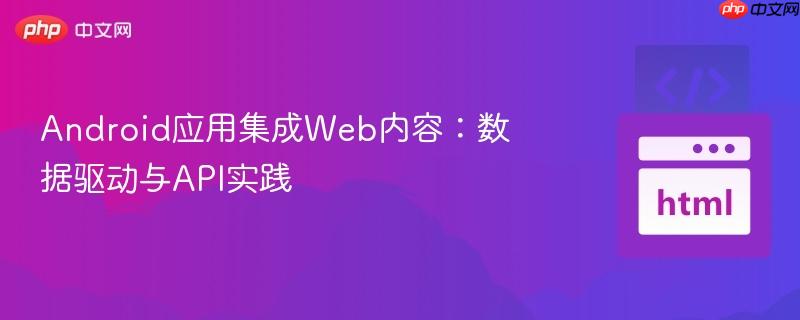Android应用集成Web内容：数据驱动与API实践