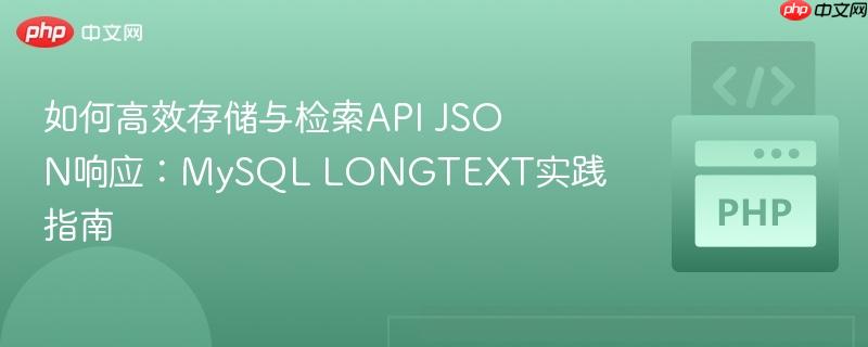 如何高效存储与检索API JSON响应：MySQL LONGTEXT实践指南