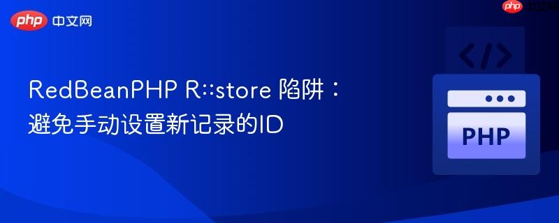 RedBeanPHP R::store 陷阱：避免手动设置新记录的ID