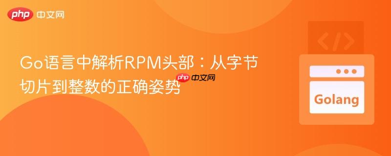 Go语言中解析RPM头部：从字节切片到整数的正确姿势