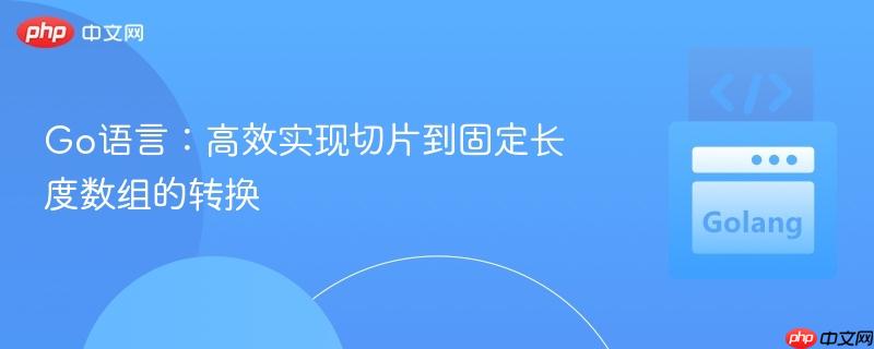 Go语言：高效实现切片到固定长度数组的转换